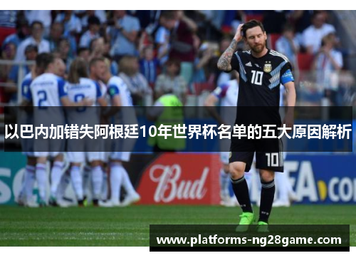 以巴内加错失阿根廷10年世界杯名单的五大原因解析