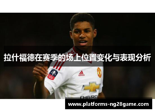 拉什福德在赛季的场上位置变化与表现分析