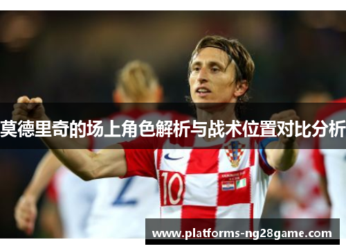 莫德里奇的场上角色解析与战术位置对比分析