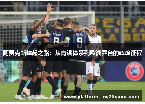 阿贾克斯崛起之路：从青训体系到欧洲舞台的辉煌征程