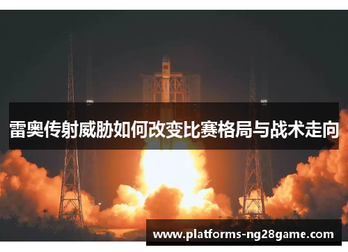 雷奥传射威胁如何改变比赛格局与战术走向