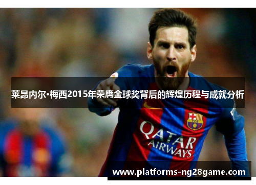 莱昂内尔·梅西2015年荣膺金球奖背后的辉煌历程与成就分析