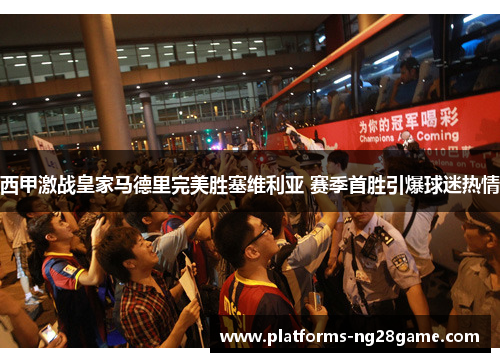 西甲激战皇家马德里完美胜塞维利亚 赛季首胜引爆球迷热情 西甲激战皇家马德里完美胜塞维利亚 赛季首胜引爆球迷热情