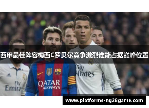 西甲最佳阵容梅西C罗贝尔竞争激烈谁能占据巅峰位置