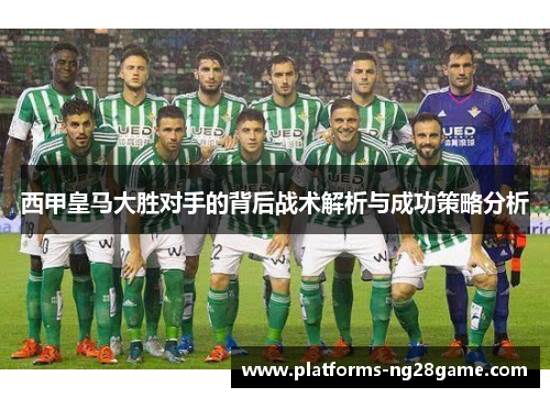 西甲皇马大胜对手的背后战术解析与成功策略分析 西甲皇马大胜对手的背后战术解析与成功策略分析