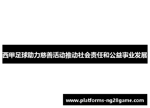 西甲足球助力慈善活动推动社会责任和公益事业发展 西甲足球助力慈善活动推动社会责任和公益事业发展