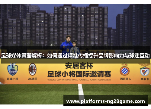 足球媒体策略解析：如何通过精准传播提升品牌影响力与球迷互动