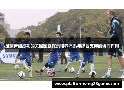 足球青训成功的关键因素探索培养体系与综合支持的协同作用 足球青训成功的关键因素探索培养体系与综合支持的协同作用