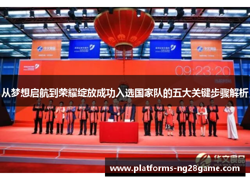 从梦想启航到荣耀绽放成功入选国家队的五大关键步骤解析 从梦想启航到荣耀绽放成功入选国家队的五大关键步骤解析