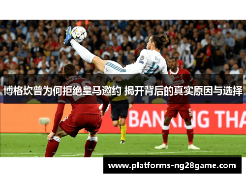 博格坎普为何拒绝皇马邀约 揭开背后的真实原因与选择