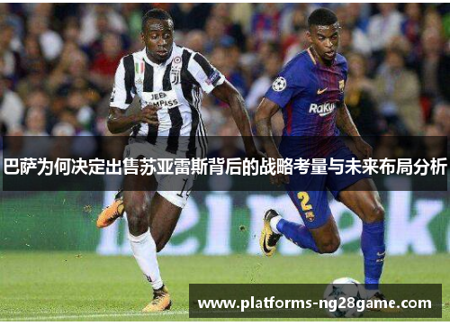 巴萨为何决定出售苏亚雷斯背后的战略考量与未来布局分析 巴萨为何决定出售苏亚雷斯背后的战略考量与未来布局分析