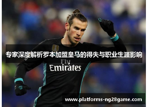 专家深度解析罗本加盟皇马的得失与职业生涯影响