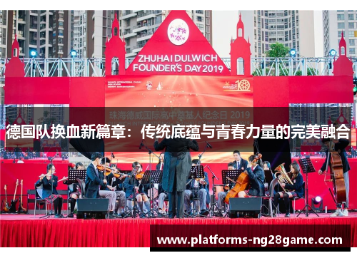 德国队换血新篇章:传统底蕴与青春力量的完美融合 德国队换血新篇章:传统底蕴与青春力量的完美融合