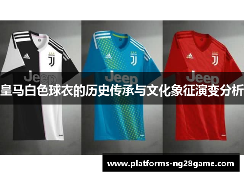 皇马白色球衣的历史传承与文化象征演变分析 皇马白色球衣的历史传承与文化象征演变分析
