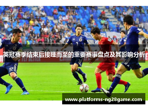 英冠赛季结束后接踵而至的重要赛事盘点及其影响分析