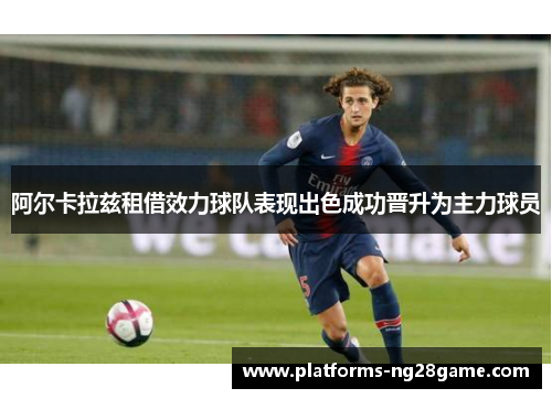 阿尔卡拉兹租借效力球队表现出色成功晋升为主力球员