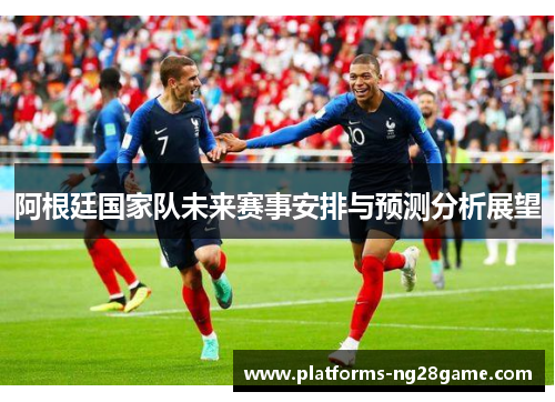 阿根廷国家队未来赛事安排与预测分析展望