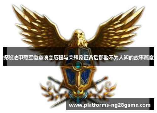 探秘法甲冠军徽章演变历程与荣耀象征背后那些不为人知的故事篇章