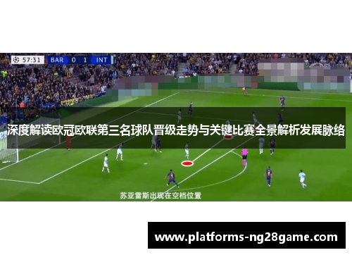 深度解读欧冠欧联第三名球队晋级走势与关键比赛全景解析发展脉络