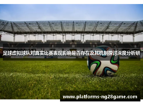 足球虚拟球队对真实比赛表现影响是否存在及其机制探讨深度分析研 足球虚拟球队对真实比赛表现影响是否存在及其机制探讨深度分析研