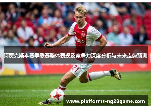 阿贾克斯本赛季联赛整体表现及竞争力深度分析与未来走势预测