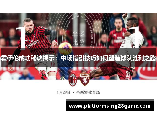 霍伊伦成功秘诀揭示：中场指引技巧如何塑造球队胜利之路