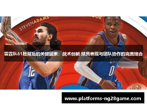 雷霆队61胜背后的关键因素：战术创新 球员表现与团队协作的完美结合