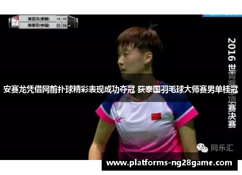 安赛龙凭借网前扑球精彩表现成功夺冠 获泰国羽毛球大师赛男单桂冠