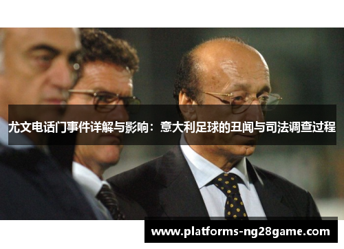 尤文电话门事件详解与影响：意大利足球的丑闻与司法调查过程