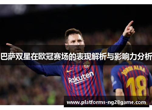 巴萨双星在欧冠赛场的表现解析与影响力分析 巴萨双星在欧冠赛场的表现解析与影响力分析