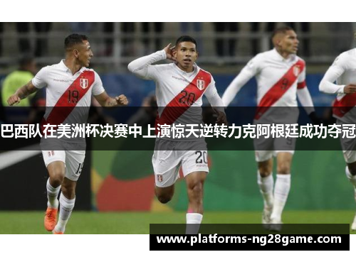 巴西队在美洲杯决赛中上演惊天逆转力克阿根廷成功夺冠 巴西队在美洲杯决赛中上演惊天逆转力克阿根廷成功夺冠