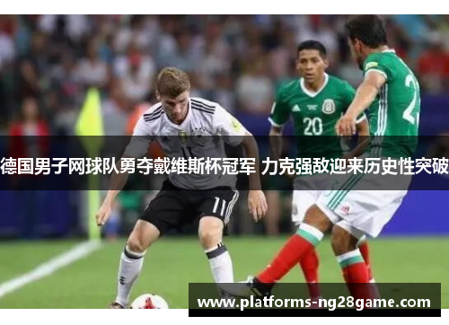 德国男子网球队勇夺戴维斯杯冠军 力克强敌迎来历史性突破
