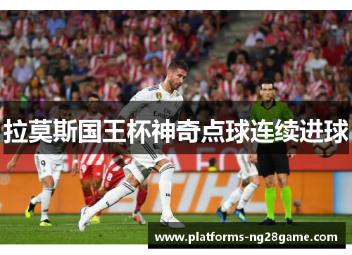 拉莫斯国王杯神奇点球连续进球