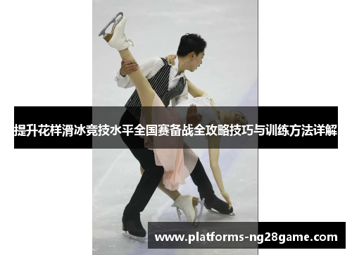提升花样滑冰竞技水平全国赛备战全攻略技巧与训练方法详解
