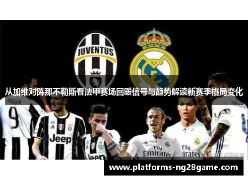 从加维对阵那不勒斯看法甲赛场回暖信号与趋势解读新赛季格局变化