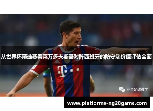 从世界杯预选赛看莱万多夫斯基对阵西班牙的防守端价值评估全面