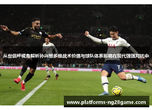 从世俱杯视角解析孙兴慜多维战术价值与球队体系影响在现代强强对抗中