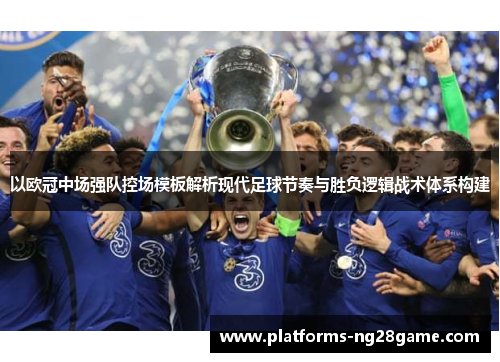 以欧冠中场强队控场模板解析现代足球节奏与胜负逻辑战术体系构建