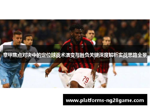 意甲焦点对决中的定位球战术演变与胜负关键深度解析实战思路全景