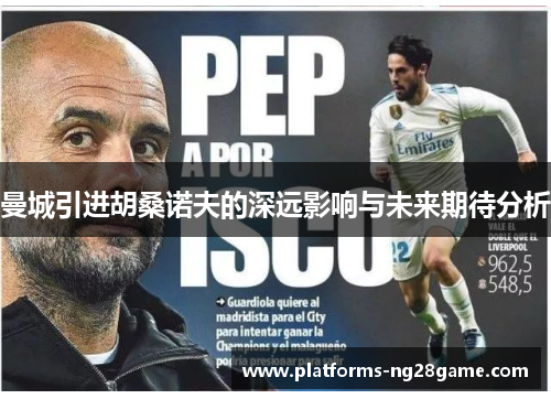 曼城引进胡桑诺夫的深远影响与未来期待分析