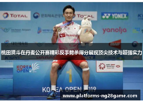 桃田贤斗在丹麦公开赛精彩反手劈杀得分展现顶尖技术与超强实力