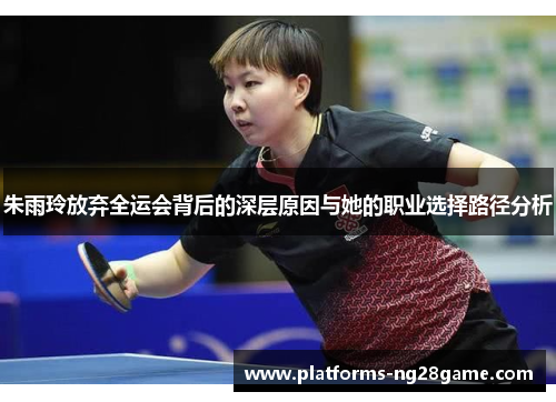 朱雨玲放弃全运会背后的深层原因与她的职业选择路径分析
