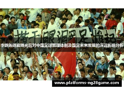李铁贿赂案曝光后对中国足球管理体制及国足未来发展的深远影响分析