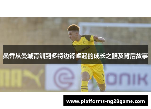 桑乔从曼城青训到多特边锋崛起的成长之路及背后故事