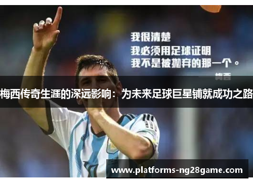 梅西传奇生涯的深远影响：为未来足球巨星铺就成功之路