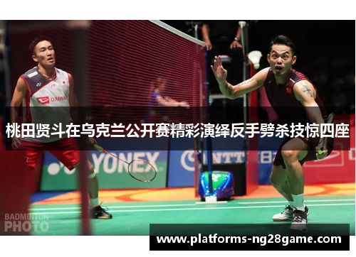 桃田贤斗在乌克兰公开赛精彩演绎反手劈杀技惊四座