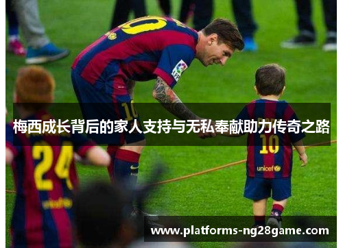 梅西成长背后的家人支持与无私奉献助力传奇之路