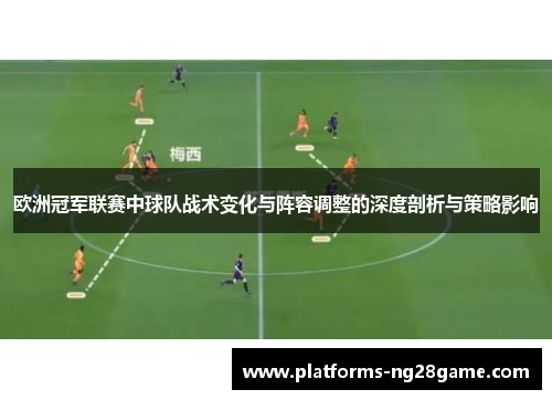 欧洲冠军联赛中球队战术变化与阵容调整的深度剖析与策略影响