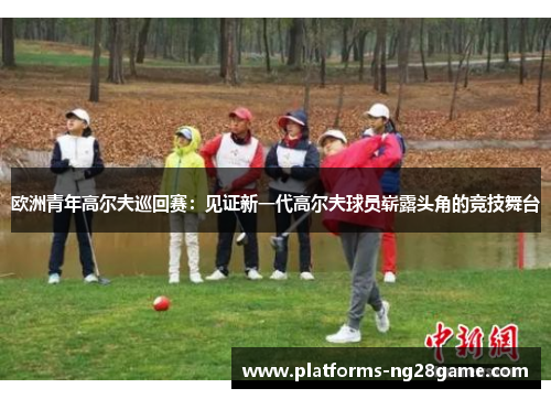 欧洲青年高尔夫巡回赛：见证新一代高尔夫球员崭露头角的竞技舞台