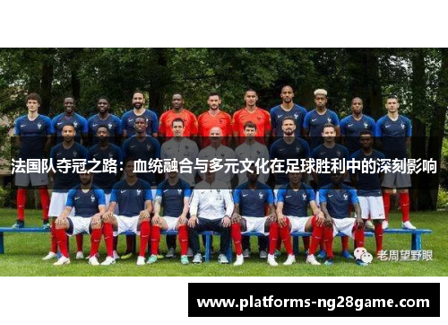 法国队夺冠之路:血统融合与多元文化在足球胜利中的深刻影响 法国队夺冠之路:血统融合与多元文化在足球胜利中的深刻影响